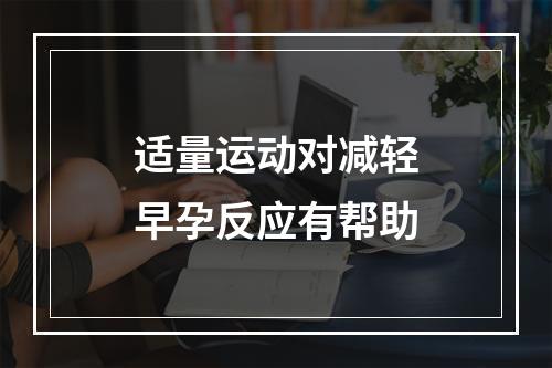 适量运动对减轻早孕反应有帮助