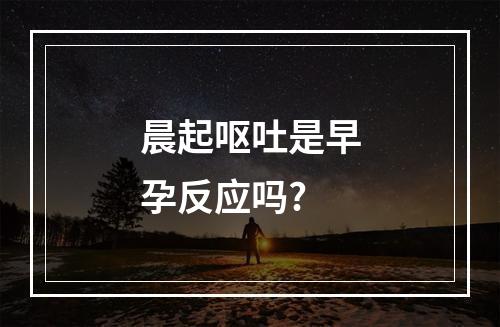 晨起呕吐是早孕反应吗?