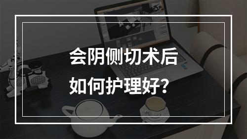 会阴侧切术后如何护理好？