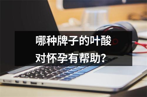 哪种牌子的叶酸对怀孕有帮助？
