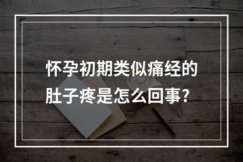 怀孕初期类似痛经的肚子疼是怎么回事?
