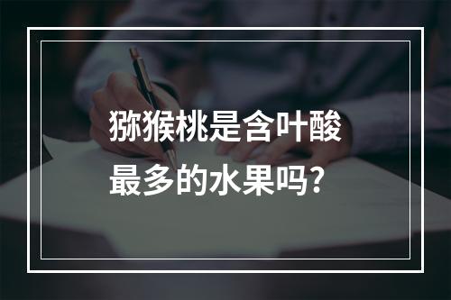 猕猴桃是含叶酸最多的水果吗?