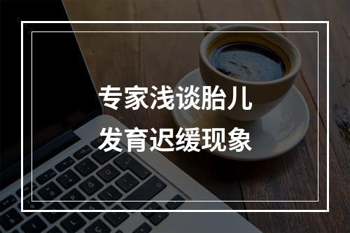 专家浅谈胎儿发育迟缓现象