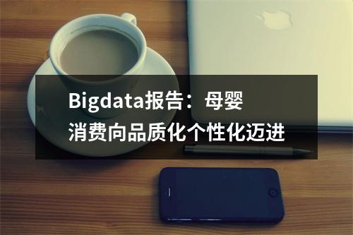 Bigdata报告：母婴消费向品质化个性化迈进