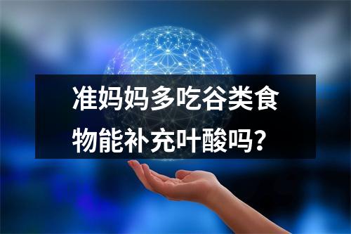 准妈妈多吃谷类食物能补充叶酸吗？