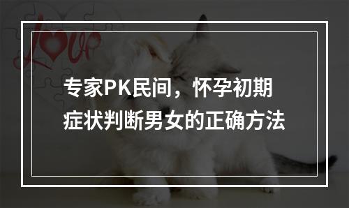 专家PK民间，怀孕初期症状判断男女的正确方法