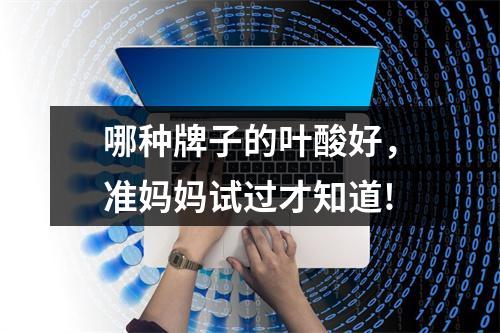 哪种牌子的叶酸好，准妈妈试过才知道!