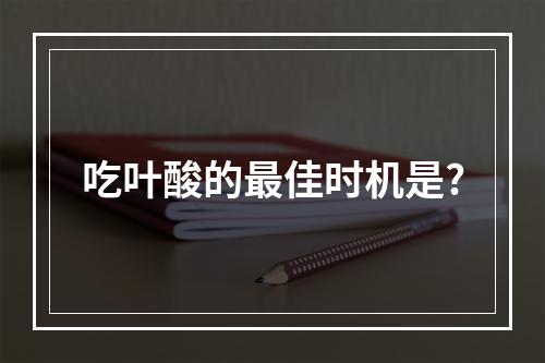 吃叶酸的最佳时机是?