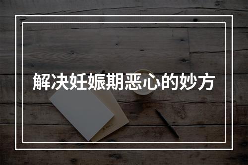 解决妊娠期恶心的妙方