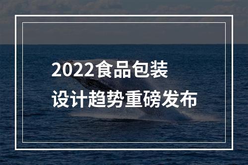 2022食品包装设计趋势重磅发布