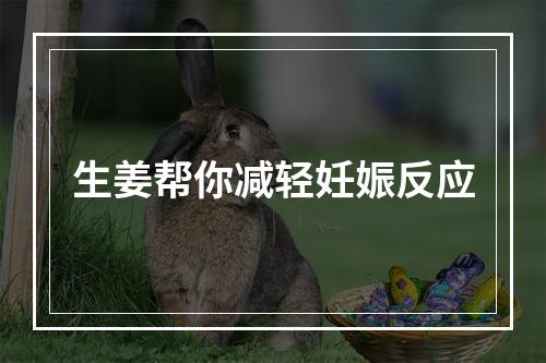 生姜帮你减轻妊娠反应