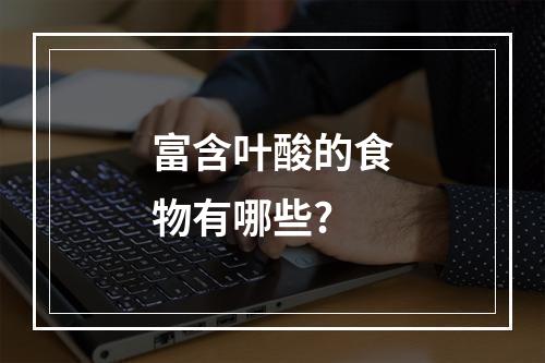富含叶酸的食物有哪些?