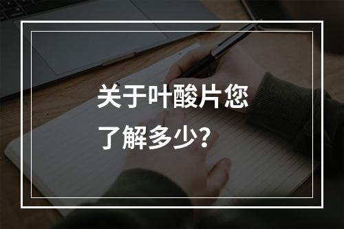 关于叶酸片您了解多少？