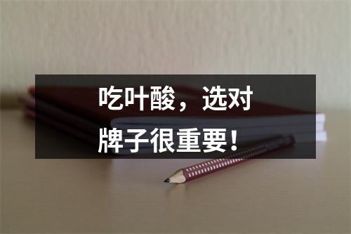 吃叶酸，选对牌子很重要！