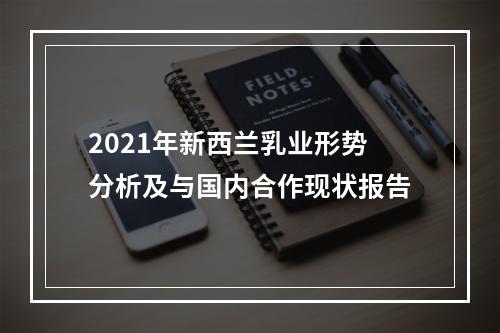 2021年新西兰乳业形势分析及与国内合作现状报告