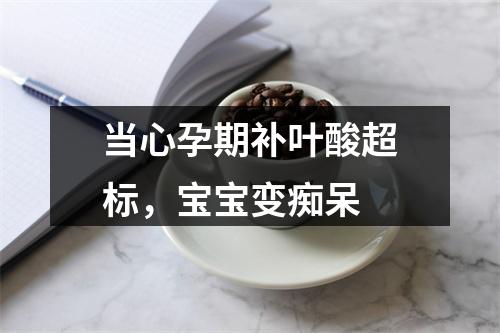 当心孕期补叶酸超标，宝宝变痴呆