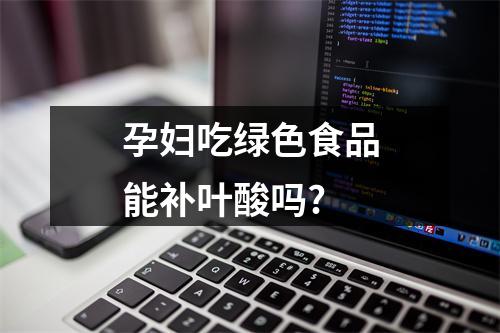 孕妇吃绿色食品能补叶酸吗?