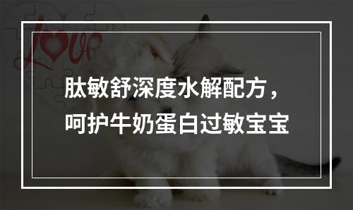 肽敏舒深度水解配方，呵护牛奶蛋白过敏宝宝