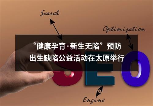 “健康孕育·新生无陷”预防出生缺陷公益活动在太原举行