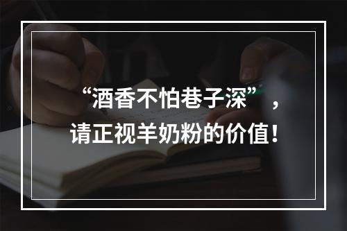 “酒香不怕巷子深”，请正视羊奶粉的价值！