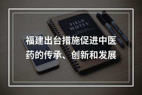 福建出台措施促进中医药的传承、创新和发展