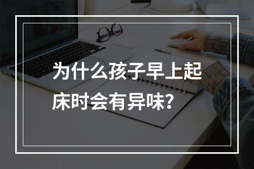 为什么孩子早上起床时会有异味？