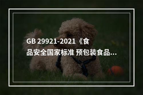 GB 29921-2021《食品安全国家标准 预包装食品中致病菌限量》今天正式实施，增加“金黄色葡萄球菌”