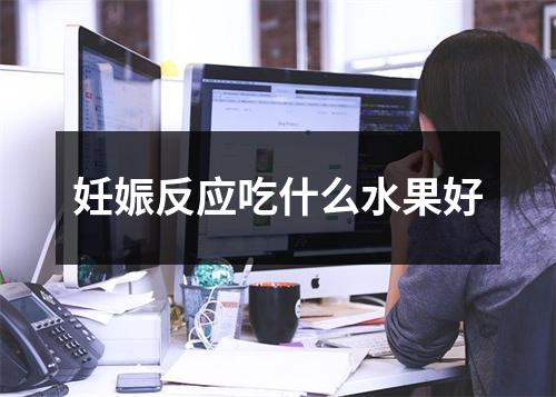 妊娠反应吃什么水果好