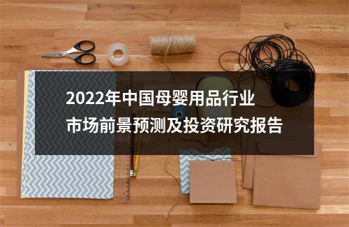 2022年中国母婴用品行业市场前景预测及投资研究报告