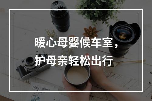 暖心母婴候车室，护母亲轻松出行