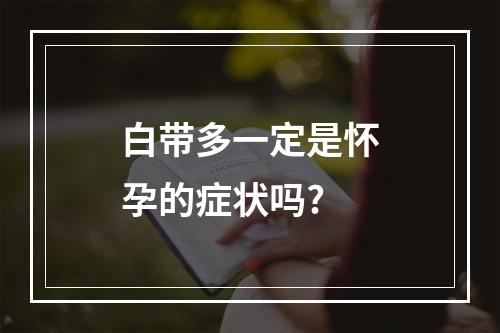 白带多一定是怀孕的症状吗?
