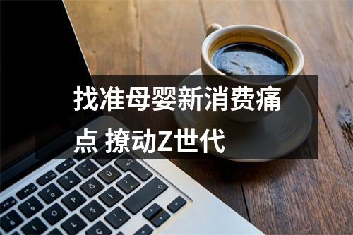 找准母婴新消费痛点 撩动Z世代