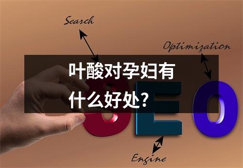 叶酸对孕妇有什么好处?