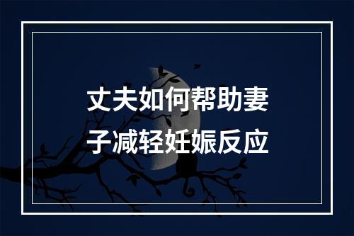 丈夫如何帮助妻子减轻妊娠反应
