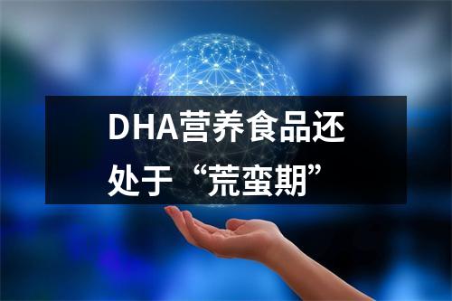 DHA营养食品还处于“荒蛮期”