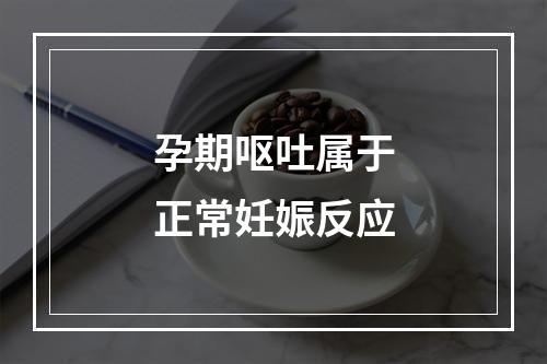 孕期呕吐属于正常妊娠反应