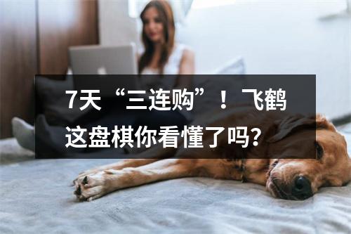 7天“三连购”！飞鹤这盘棋你看懂了吗？