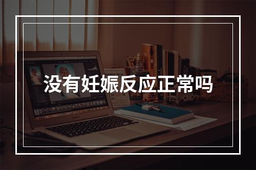 没有妊娠反应正常吗