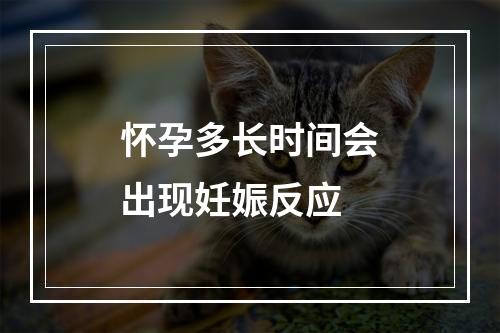 怀孕多长时间会出现妊娠反应