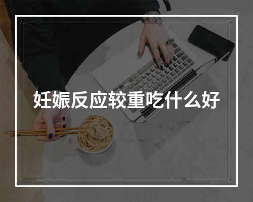 妊娠反应较重吃什么好