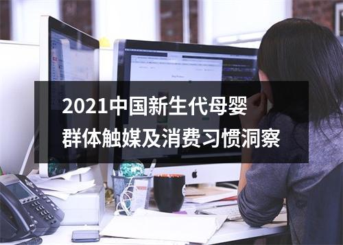 2021中国新生代母婴群体触媒及消费习惯洞察