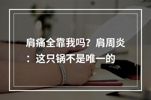 肩痛全靠我吗？肩周炎：这只锅不是唯一的