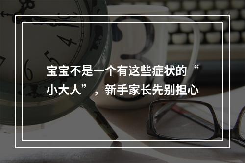 宝宝不是一个有这些症状的“小大人”，新手家长先别担心
