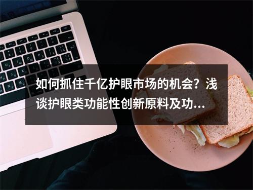 如何抓住千亿护眼市场的机会？浅谈护眼类功能性创新原料及功能食品的开发