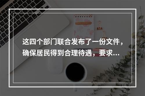 这四个部门联合发布了一份文件，确保居民得到合理待遇，要求“两个平等待遇”