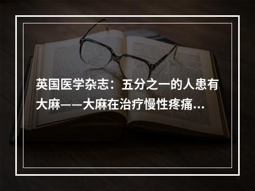 英国医学杂志：五分之一的人患有大麻——大麻在治疗慢性疼痛方面取得了“转机”