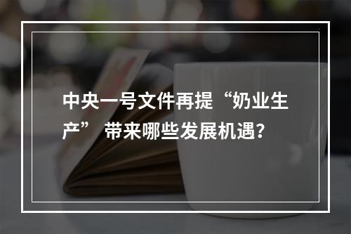 中央一号文件再提“奶业生产” 带来哪些发展机遇？