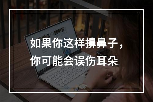 如果你这样擤鼻子，你可能会误伤耳朵