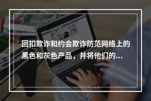 回扣欺诈和约会欺诈防范网络上的黑色和灰色产品，并将他们的爪子伸向大学生