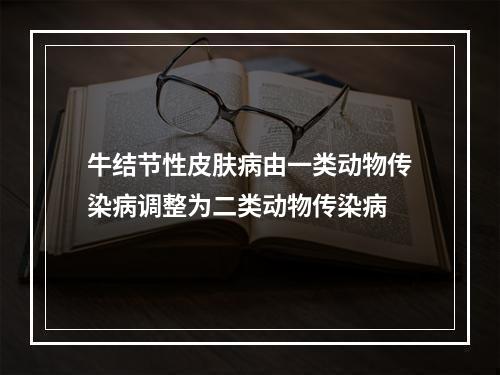 牛结节性皮肤病由一类动物传染病调整为二类动物传染病